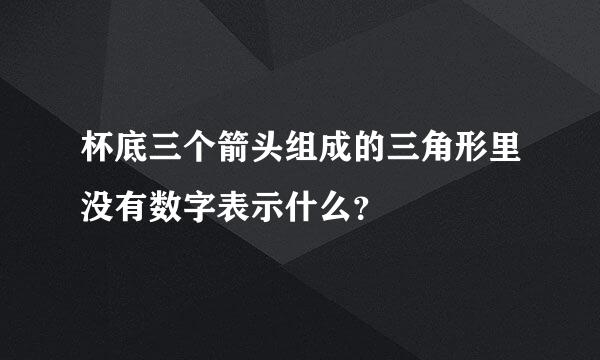 杯底三个箭头组成的三角形里没有数字表示什么？