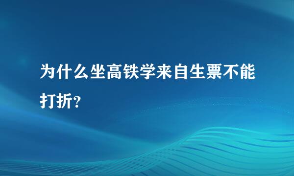 为什么坐高铁学来自生票不能打折？