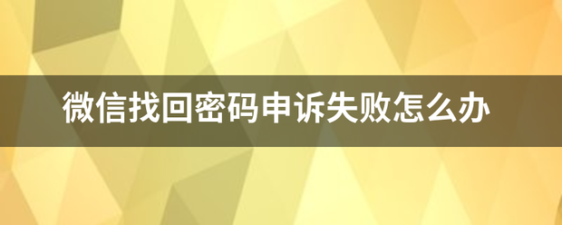 微信找回密码申诉失败怎么办