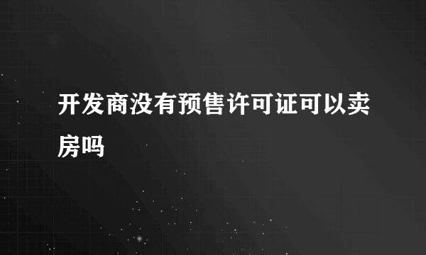 开发商没有预售许可证可以卖房吗