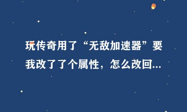 玩传奇用了“无敌加速器”要我改了了个属性，怎么改回来？？？