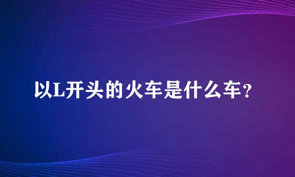 以L开头的火车是什么车？