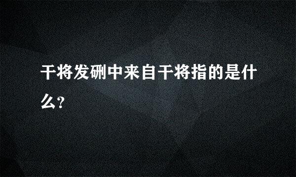 干将发硎中来自干将指的是什么？