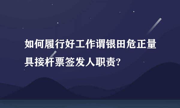 如何履行好工作谓银田危正量具接杆票签发人职责?