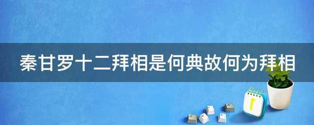 秦甘罗十二拜相是何典故何为拜相