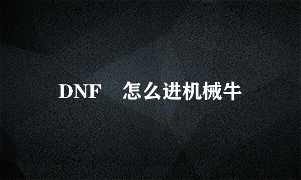 DNF 怎么进机械牛