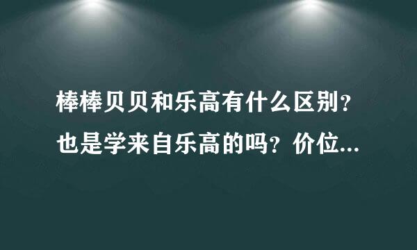 棒棒贝贝和乐高有什么区别？也是学来自乐高的吗？价位怎么样呢？