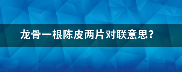 龙骨一根陈皮两片对联意思？