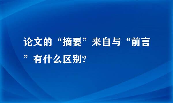 论文的“摘要”来自与“前言”有什么区别?