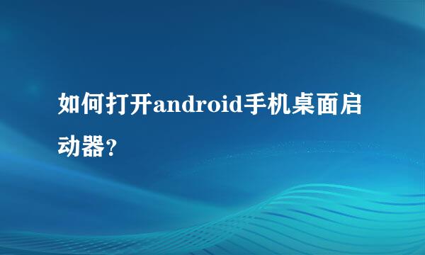 如何打开android手机桌面启动器？