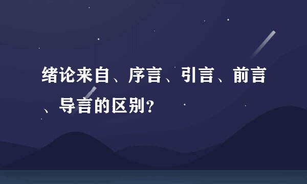 绪论来自、序言、引言、前言、导言的区别？