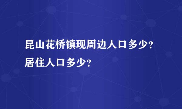 昆山花桥镇现周边人口多少？居住人口多少？