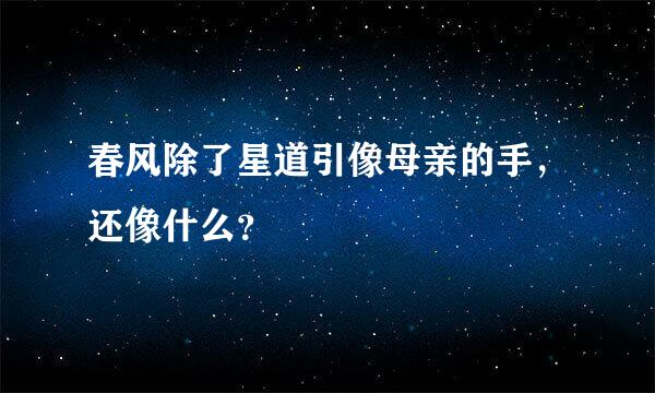 春风除了星道引像母亲的手，还像什么？