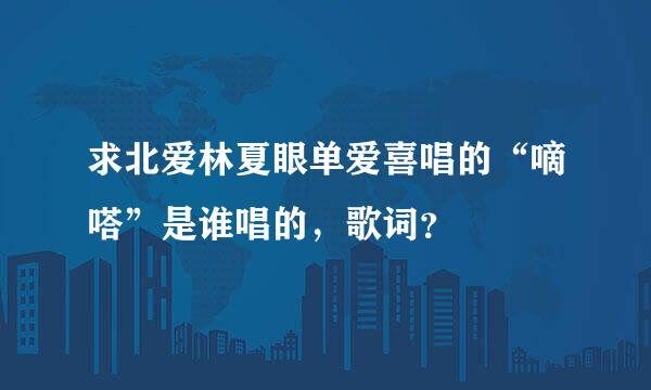 求北爱林夏眼单爱喜唱的“嘀嗒”是谁唱的，歌词？