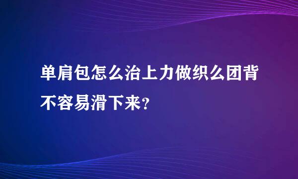 单肩包怎么治上力做织么团背不容易滑下来？