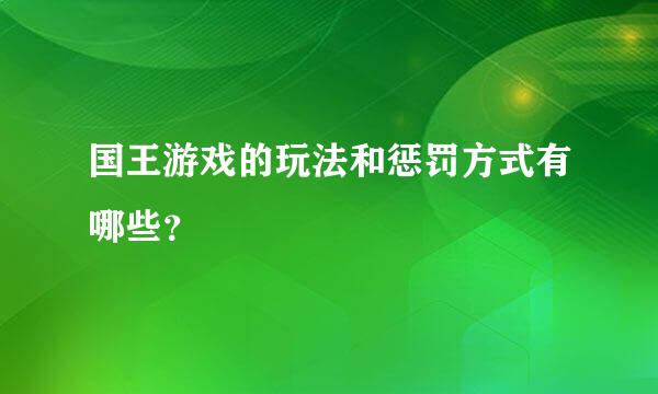 国王游戏的玩法和惩罚方式有哪些？