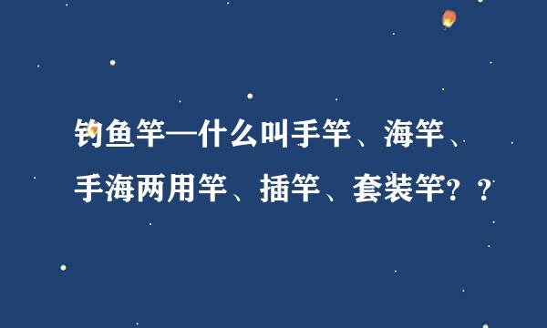 钓鱼竿—什么叫手竿、海竿、手海两用竿、插竿、套装竿？？