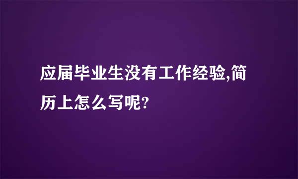 应届毕业生没有工作经验,简历上怎么写呢?