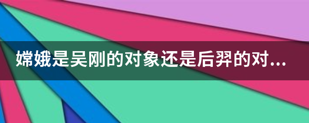 嫦娥是吴刚的对象还是后羿的对象？