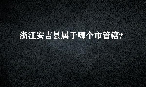 浙江安吉县属于哪个市管辖？