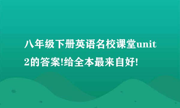 八年级下册英语名校课堂unit2的答案!给全本最来自好!