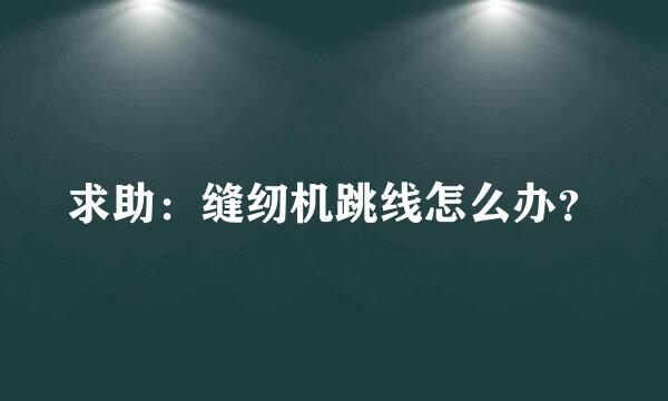 求助：缝纫机跳线怎么办？