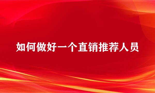 如何做好一个直销推荐人员