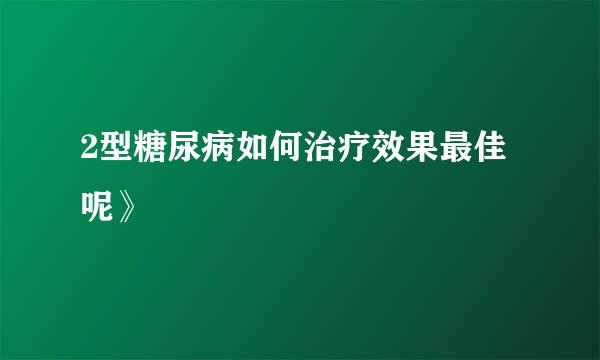 2型糖尿病如何治疗效果最佳呢》