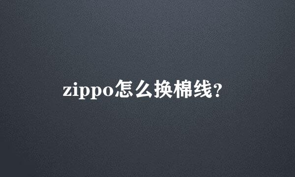 zippo怎么换棉线？