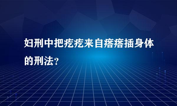 妇刑中把疙疙来自瘩瘩插身体的刑法？