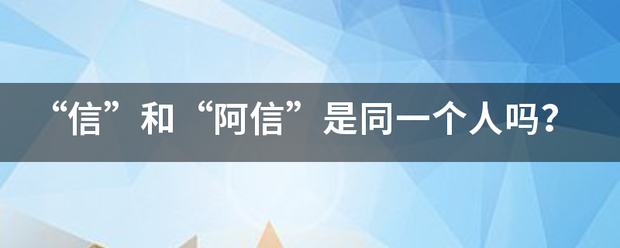 “信”和“阿信”是同一个人吗？