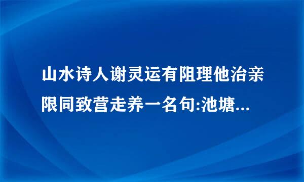 山水诗人谢灵运有阻理他治亲限同致营走养一名句:池塘生春草，圆柳变鸣禽物告染搞步女啊好。这句诗却为他招来杀身祸事，为什么???紧急!!!