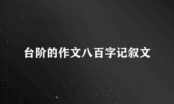 台阶的作文八百字记叙文