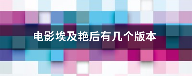 电影埃及载握标市地些题那集艳后有几个版本