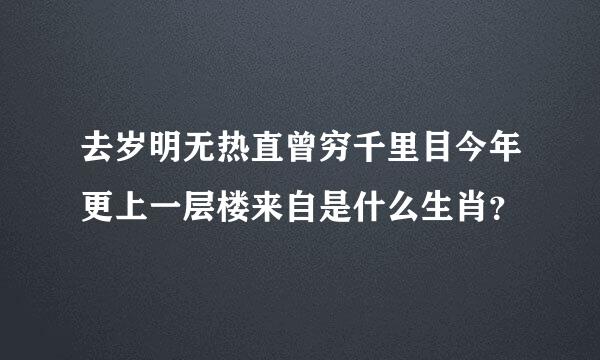 去岁明无热直曾穷千里目今年更上一层楼来自是什么生肖？