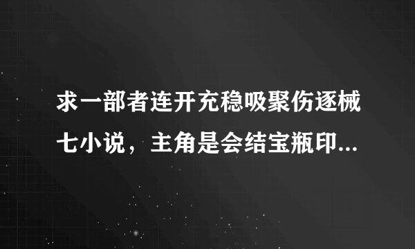 求一部者连开充稳吸聚伤逐械七小说，主角是会结宝瓶印，但故事情节类似圣斗士，有圣衣穿的，而且主角好像是给白鸟座的传人。