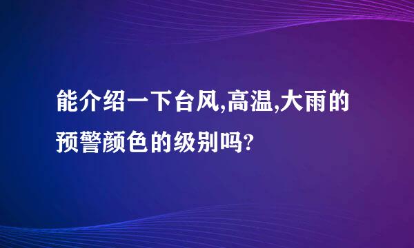 能介绍一下台风,高温,大雨的预警颜色的级别吗?