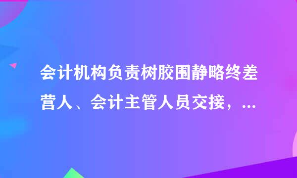 会计机构负责树胶围静略终差营人、会计主管人员交接，由(  )监交，必要时可由上级主管部门派人会同监交。