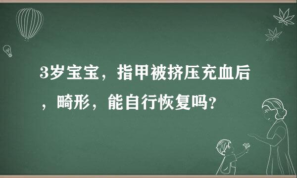 3岁宝宝，指甲被挤压充血后，畸形，能自行恢复吗？