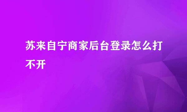 苏来自宁商家后台登录怎么打不开