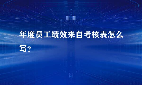 年度员工绩效来自考核表怎么写？