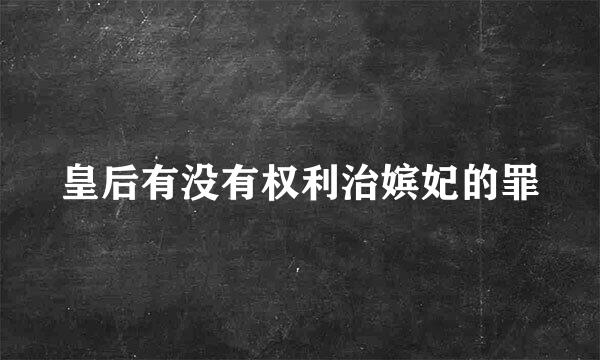 皇后有没有权利治嫔妃的罪