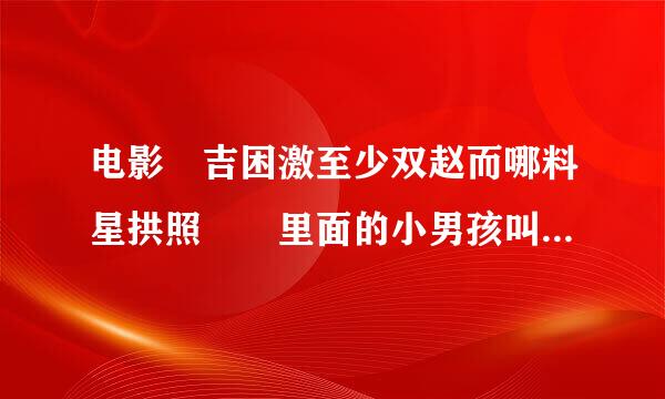 电影 吉困激至少双赵而哪料星拱照  里面的小男孩叫什么名字