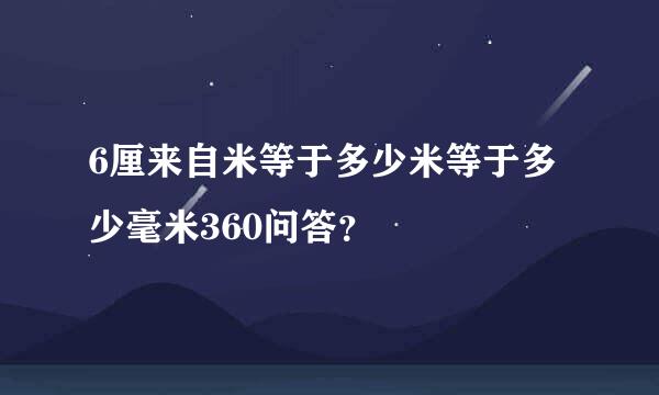 6厘来自米等于多少米等于多少毫米360问答？