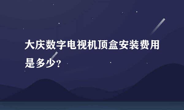 大庆数字电视机顶盒安装费用是多少？