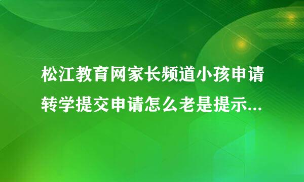 松江教育网家长频道小孩申请转学提交申请怎么老是提示请正确填写表单?