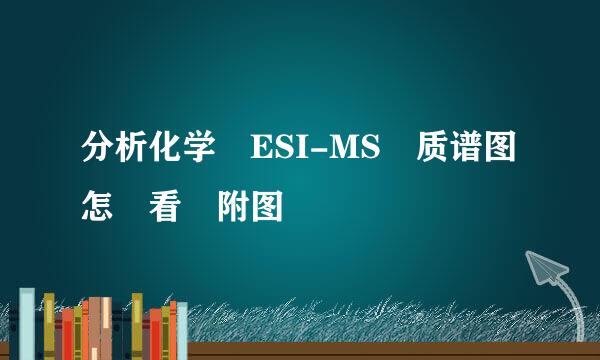 分析化学 ESI-MS 质谱图怎麼看 附图