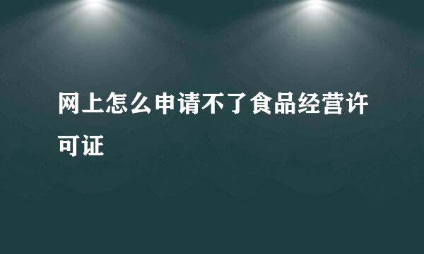 网上怎么申请不了食品经营许可证