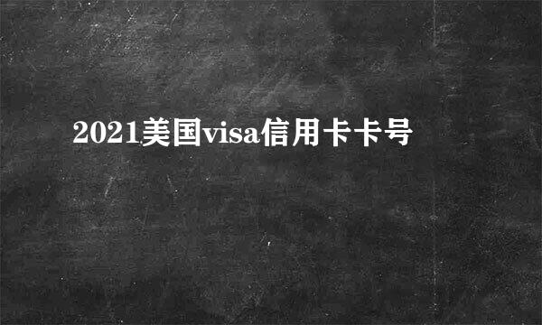 2021美国visa信用卡卡号