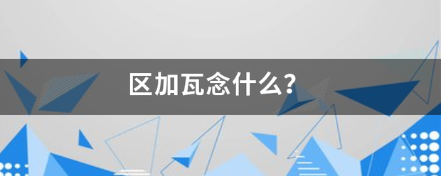 区加瓦念什么？